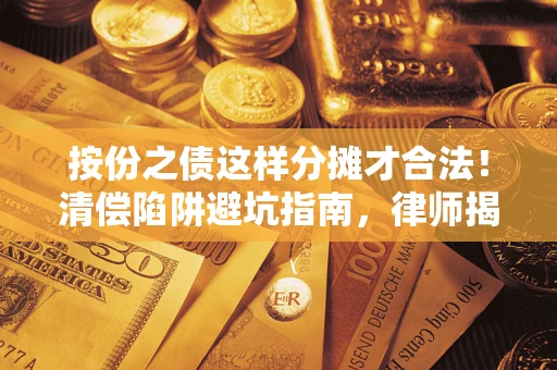 北京按份之债这样分摊才合法！清偿陷阱避坑指南，律师揭秘关键条款