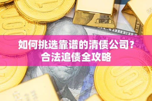 北京如何挑选靠谱的清债公司？合法追债全攻略