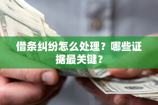 北京借条纠纷怎么处理？哪些证据最关键？