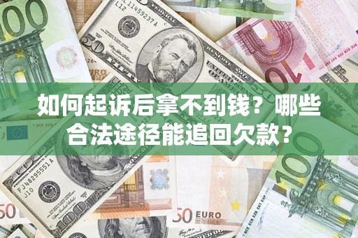 北京如何起诉后拿不到钱？哪些合法途径能追回欠款？