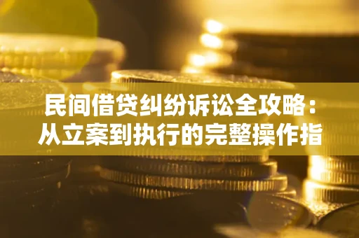 北京民间借贷纠纷诉讼全攻略：从立案到执行的完整操作指南