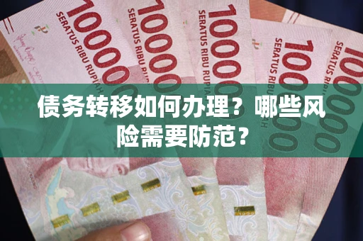 北京债务转移如何办理？哪些风险需要防范？
