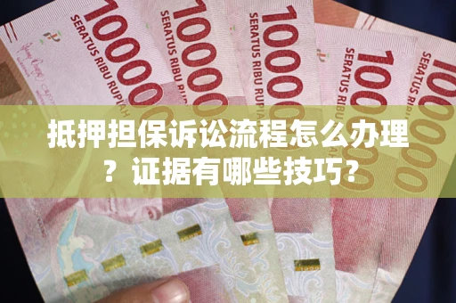 北京抵押担保诉讼流程怎么办理？证据有哪些技巧？