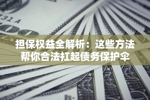 北京担保权益全解析：这些方法帮你合法扛起债务保护伞