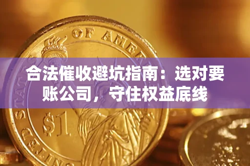 北京合法催收避坑指南：选对要账公司，守住权益底线