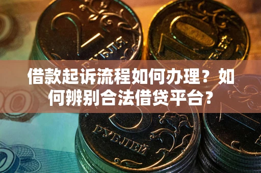 北京借款起诉流程如何办理？如何辨别合法借贷平台？