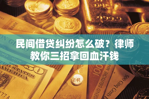 北京民间借贷纠纷怎么破？律师教你三招拿回血汗钱