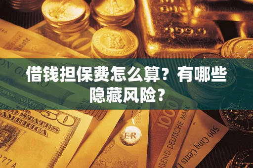北京借钱担保费怎么算？有哪些隐藏风险？