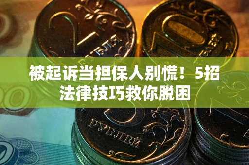北京被起诉当担保人别慌！5招法律技巧救你脱困