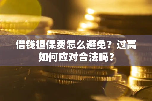 北京借钱担保费怎么避免？过高如何应对合法吗？