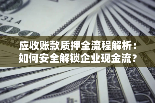 北京应收账款质押全流程解析：如何安全解锁企业现金流？
