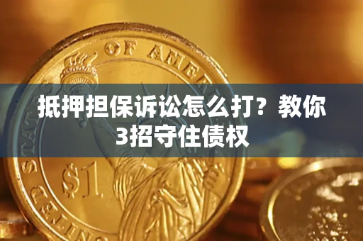 北京抵押担保诉讼怎么打？教你3招守住债权
