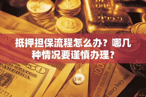 北京抵押担保流程怎么办？哪几种情况要谨慎办理？
