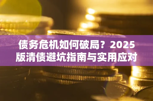 北京债务危机如何破局？2025版清债避坑指南与实用应对策略