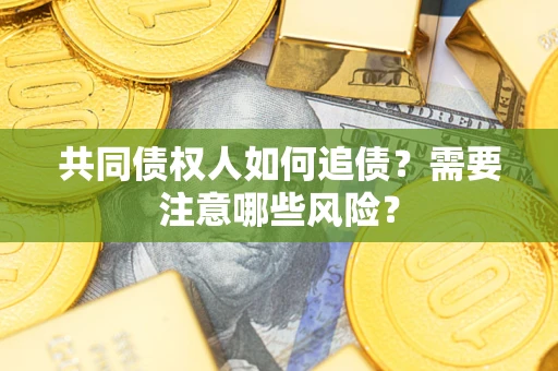 北京共同债权人如何追债？需要注意哪些风险？