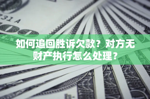 北京如何追回胜诉欠款？对方无财产执行怎么处理？