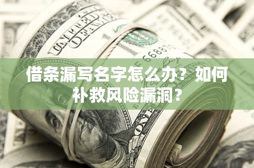 北京借条漏写名字怎么办？如何补救风险漏洞？