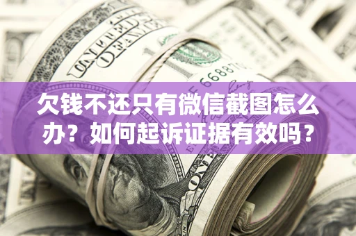 北京欠钱不还只有微信截图怎么办？如何起诉证据有效吗？