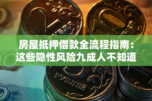 北京房屋抵押借款全流程指南：这些隐性风险九成人不知道