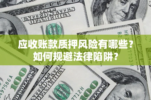 北京应收账款质押风险有哪些？如何规避法律陷阱？
