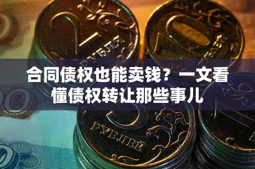 北京合同债权也能卖钱？一文看懂债权转让那些事儿