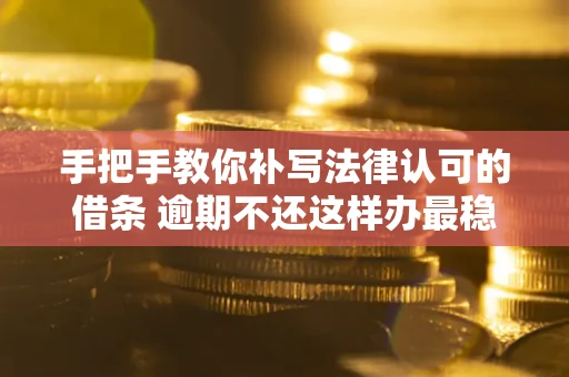 北京手把手教你补写法律认可的借条 逾期不还这样办最稳妥