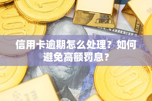 北京信用卡逾期怎么处理？如何避免高额罚息？