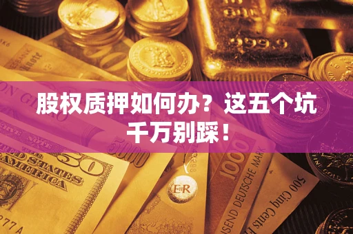 北京股权质押如何办？这五个坑千万别踩！