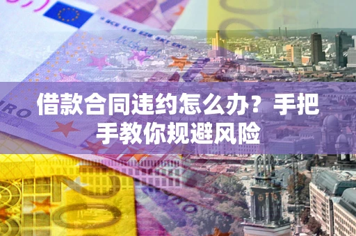 北京借款合同违约怎么办？手把手教你规避风险