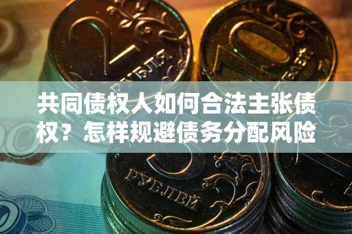 北京共同债权人如何合法主张债权？怎样规避债务分配风险？