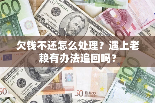 北京欠钱不还怎么处理？遇上老赖有办法追回吗？