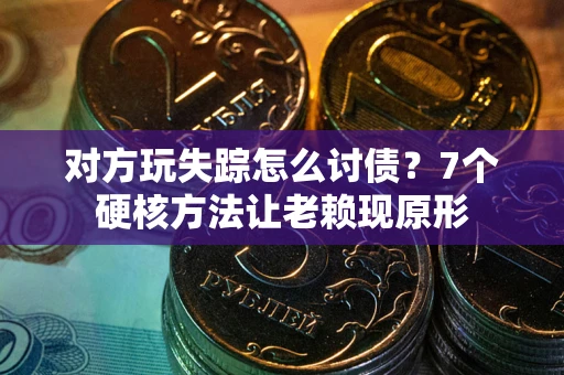 北京对方玩失踪怎么讨债？7个硬核方法让老赖现原形