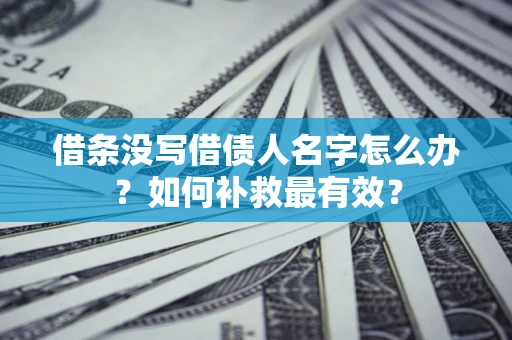 北京借条没写借债人名字怎么办？如何补救最有效？