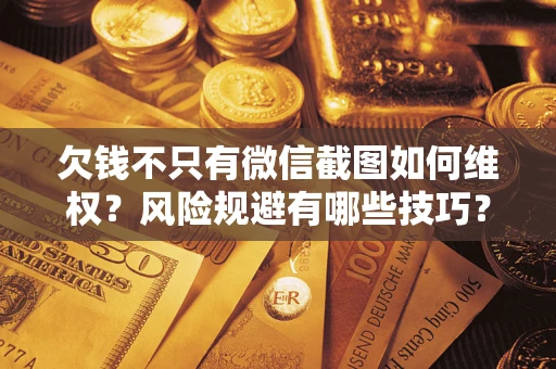 北京欠钱不只有微信截图如何维权？风险规避有哪些技巧？