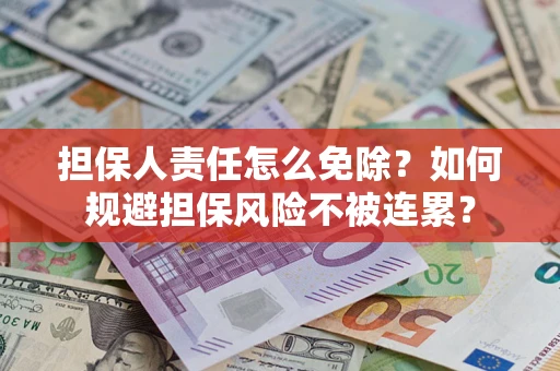 北京担保人责任怎么免除？如何规避担保风险不被连累？