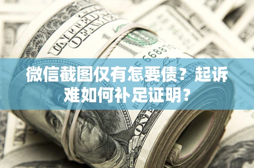 北京微信截图仅有怎要债？起诉难如何补足证明？