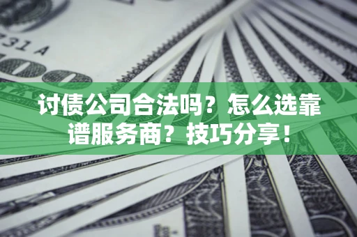 北京讨债公司合法吗？怎么选靠谱服务商？技巧分享！