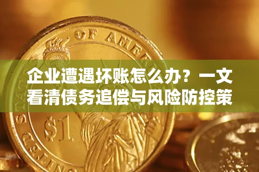 北京企业遭遇坏账怎么办？一文看清债务追偿与风险防控策略