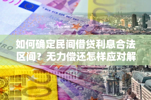 北京如何确定民间借贷利息合法区间？无力偿还怎样应对解决法门？