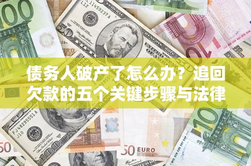 北京债务人破产了怎么办？追回欠款的五个关键步骤与法律策略