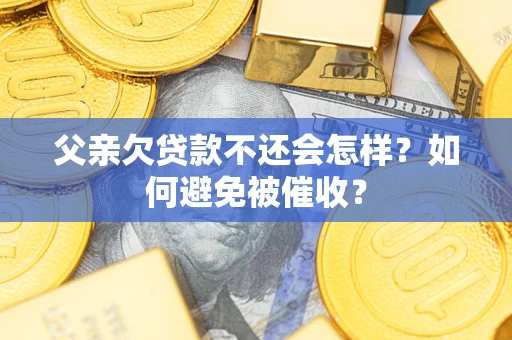 北京父亲欠贷款不还会怎样？如何避免被催收？