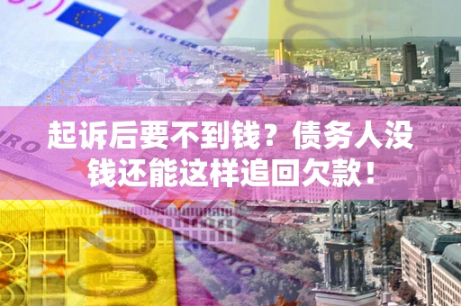 北京起诉后要不到钱？债务人没钱还能这样追回欠款！