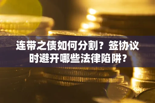 北京连带之债如何分割？签协议时避开哪些法律陷阱？