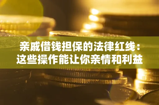 北京亲戚借钱担保的法律红线：这些操作能让你亲情和利益两不误