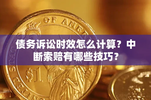北京债务诉讼时效怎么计算？中断索赔有哪些技巧？