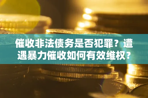 北京催收非法债务是否犯罪?遭遇暴力催收如何有效维权? 北京催收非法债务是否犯罪?遭遇暴力催收如何有效维权?