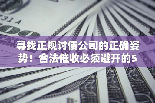北京寻找正规讨债公司的正确姿势！合法催收必须避开的5大雷区