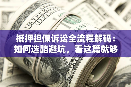 北京抵押担保诉讼全流程解码：如何选路避坑，看这篇就够了