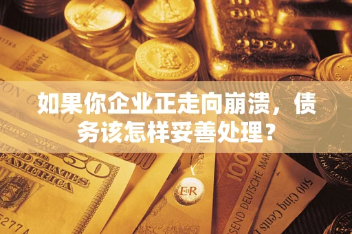 北京如果你企业正走向崩溃，债务该怎样妥善处理？