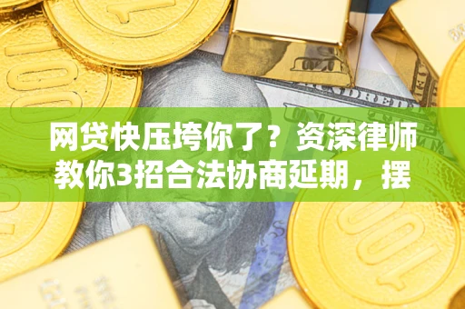 北京网贷快压垮你了？资深律师教你3招合法协商延期，摆脱暴力催收！